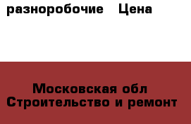 разноробочие › Цена ­ 1 800 - Московская обл. Строительство и ремонт » Услуги   . Московская обл.